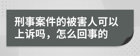 刑事案件的被害人可以上诉吗，怎么回事的