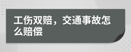 工伤双赔，交通事故怎么赔偿