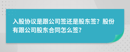 入股协议是跟公司签还是股东签？股份有跟公司股东合同怎么签？