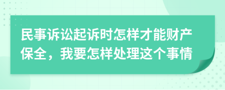 民事诉讼起诉时怎样才能财产保全，我要怎样处理这个事情