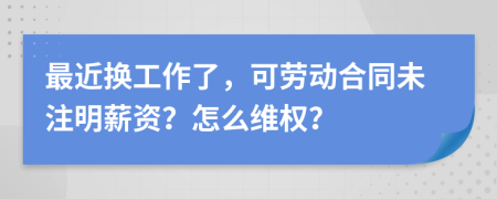 最近换工作了，可劳动合同未注明薪资？怎么维权？