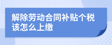 解除劳动合同补贴个税该怎么上缴