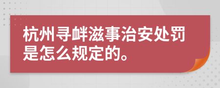 杭州寻衅滋事治安处罚是怎么规定的。