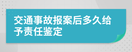 交通事故报案后多久给予责任鉴定