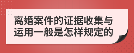 离婚案件的证据收集与运用一般是怎样规定的