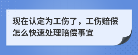 现在认定为工伤了，工伤赔偿怎么快速处理赔偿事宜