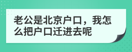 老公是北京户口，我怎么把户口迁进去呢