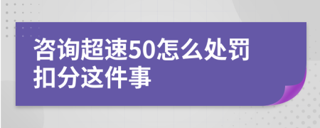 咨询超速50怎么处罚扣分这件事