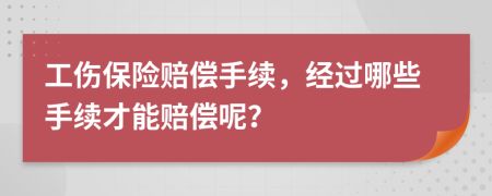 工伤保险赔偿手续，经过哪些手续才能赔偿呢？