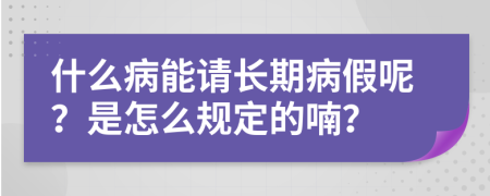 什么病能请长期病假呢？是怎么规定的喃？