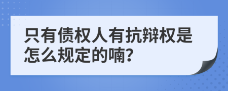 只有债权人有抗辩权是怎么规定的喃？