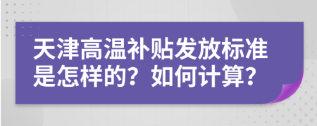 天津高温补贴发放标准是怎样的？如何计算？