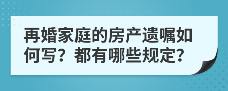 再婚家庭的房产遗嘱如何写？都有哪些规定？