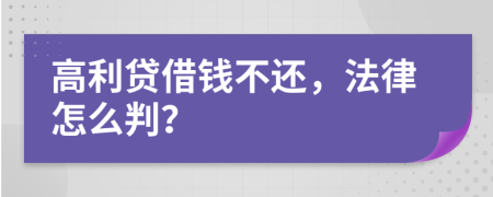 高利贷借钱不还，法律怎么判？