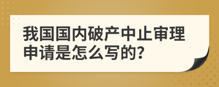 我国国内破产中止审理申请是怎么写的？