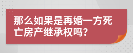 那么如果是再婚一方死亡房产继承权吗？