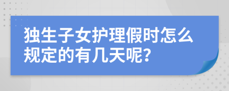 独生子女护理假时怎么规定的有几天呢？