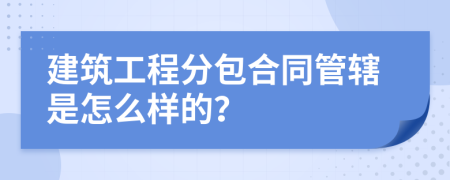 建筑工程分包合同管辖是怎么样的？