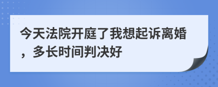 今天法院开庭了我想起诉离婚，多长时间判决好