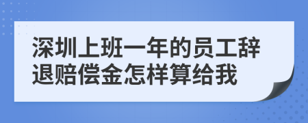 深圳上班一年的员工辞退赔偿金怎样算给我