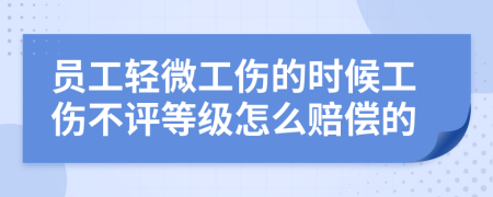 员工轻微工伤的时候工伤不评等级怎么赔偿的