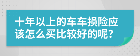 十年以上的车车损险应该怎么买比较好的呢？