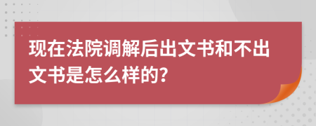 现在法院调解后出文书和不出文书是怎么样的？