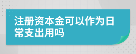 注册资本金可以作为日常支出用吗