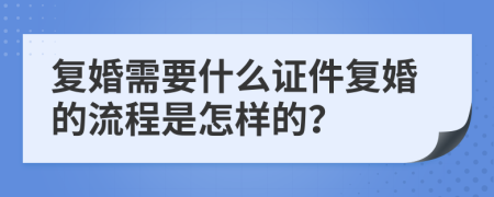 复婚需要什么证件复婚的流程是怎样的？