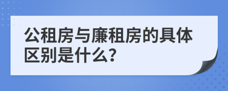 公租房与廉租房的具体区别是什么？