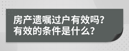 房产遗嘱过户有效吗？有效的条件是什么？