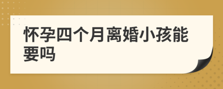 怀孕四个月离婚小孩能要吗