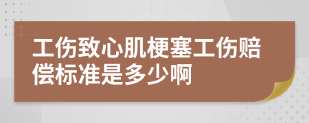 工伤致心肌梗塞工伤赔偿标准是多少啊