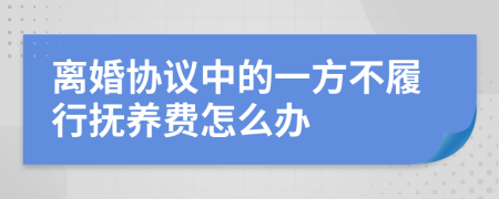 离婚协议中的一方不履行抚养费怎么办