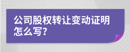 公司股权转让变动证明怎么写？