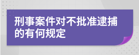 刑事案件对不批准逮捕的有何规定