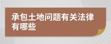 承包土地问题有关法律有哪些