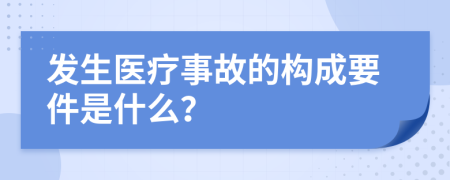 发生医疗事故的构成要件是什么？