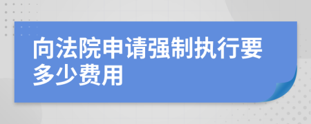 向法院申请强制执行要多少费用