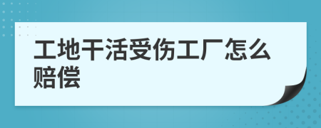 工地干活受伤工厂怎么赔偿