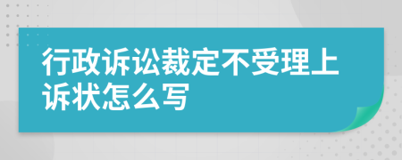 行政诉讼裁定不受理上诉状怎么写