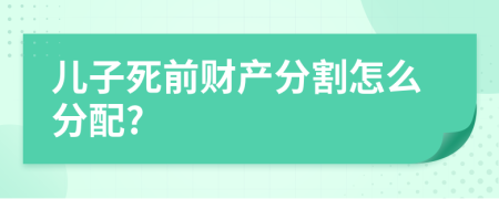 儿子死前财产分割怎么分配?