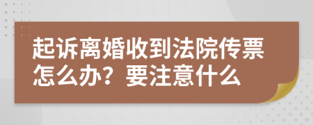 起诉离婚收到法院传票怎么办？要注意什么