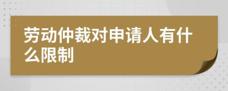 劳动仲裁对申请人有什么限制