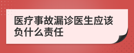 医疗事故漏诊医生应该负什么责任