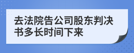 去法院告公司股东判决书多长时间下来