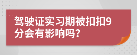 驾驶证实习期被扣扣9分会有影响吗？