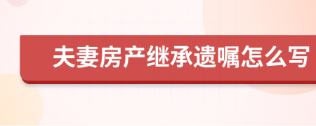 夫妻房产继承遗嘱怎么写