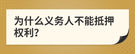 为什么义务人不能抵押权利？