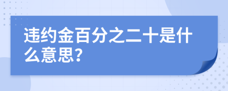 违约金百分之二十是什么意思？